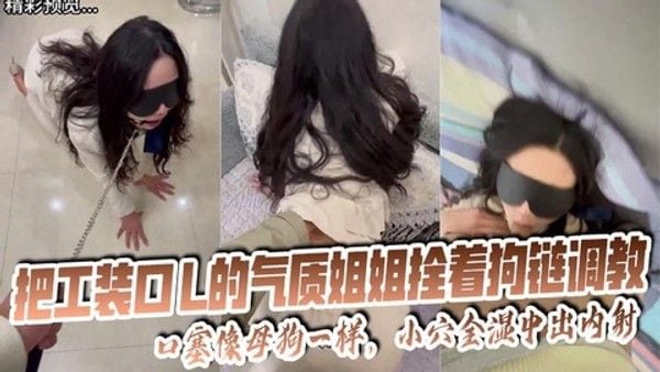 OL气质姐姐拴着狗链调教 口塞像母狗一样 小穴全湿中出内射无水印